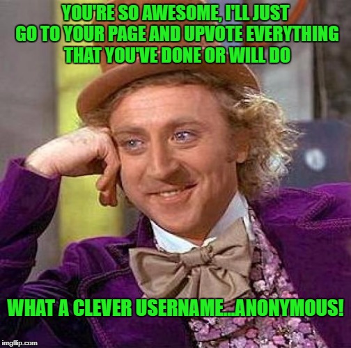 Creepy Condescending Wonka Meme | YOU'RE SO AWESOME, I'LL JUST GO TO YOUR PAGE AND UPVOTE EVERYTHING THAT YOU'VE DONE OR WILL DO WHAT A CLEVER USERNAME...ANONYMOUS! | image tagged in memes,creepy condescending wonka | made w/ Imgflip meme maker