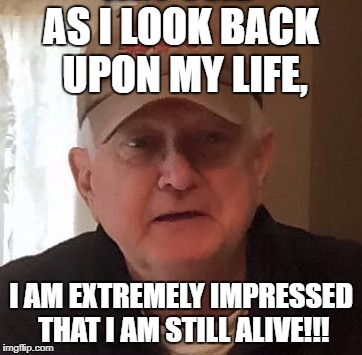 Dan For Memes | AS I LOOK BACK UPON MY LIFE, I AM EXTREMELY IMPRESSED THAT I AM STILL ALIVE!!! | image tagged in dan for memes | made w/ Imgflip meme maker
