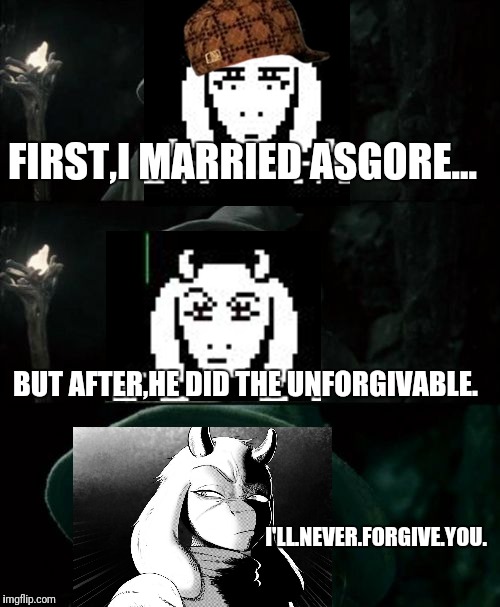 Toriel and Asgore in a nutshell,my child. | FIRST,I MARRIED ASGORE... BUT AFTER,HE DID THE UNFORGIVABLE. I'LL.NEVER.FORGIVE.YOU. | image tagged in memes,confused gandalf,toriel | made w/ Imgflip meme maker
