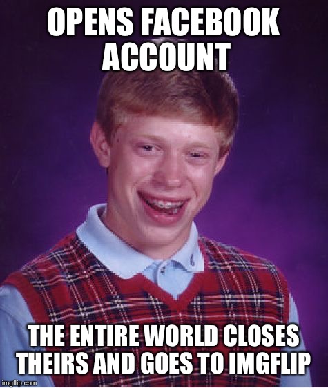 Bad Luck Brian Meme | OPENS FACEBOOK ACCOUNT THE ENTIRE WORLD CLOSES THEIRS AND GOES TO IMGFLIP | image tagged in memes,bad luck brian | made w/ Imgflip meme maker