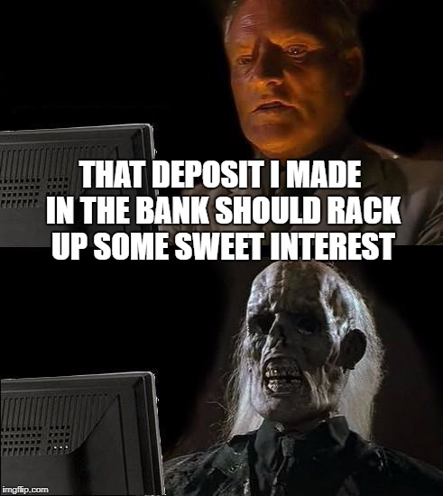 I'll Just Wait Here Meme | THAT DEPOSIT I MADE IN THE BANK SHOULD RACK UP SOME SWEET INTEREST | image tagged in memes,ill just wait here | made w/ Imgflip meme maker