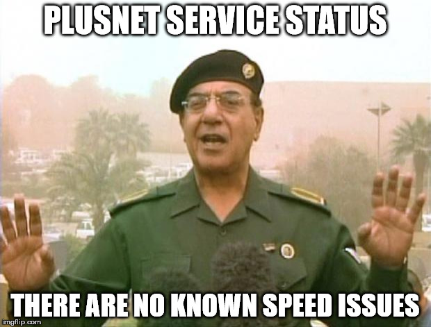 Iraqi Information Minister | PLUSNET SERVICE STATUS; THERE ARE NO KNOWN SPEED ISSUES | image tagged in iraqi information minister | made w/ Imgflip meme maker