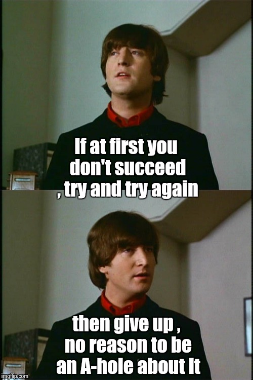 Happy Birthday , John | If at first you don't succeed , try and try again then give up , no reason to be an A-hole about it | image tagged in philosophical john,rock music,classic rock,happy birthday | made w/ Imgflip meme maker