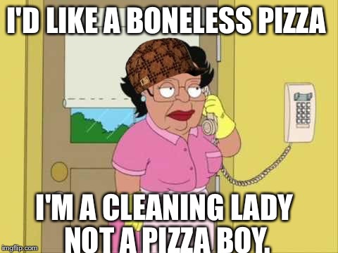 I'D LIKE A BONELESS PIZZA; I'M A CLEANING LADY NOT A PIZZA BOY. | image tagged in funny | made w/ Imgflip meme maker