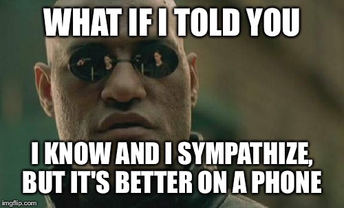 Matrix Morpheus Meme | WHAT IF I TOLD YOU I KNOW AND I SYMPATHIZE, BUT IT'S BETTER ON A PHONE | image tagged in memes,matrix morpheus | made w/ Imgflip meme maker