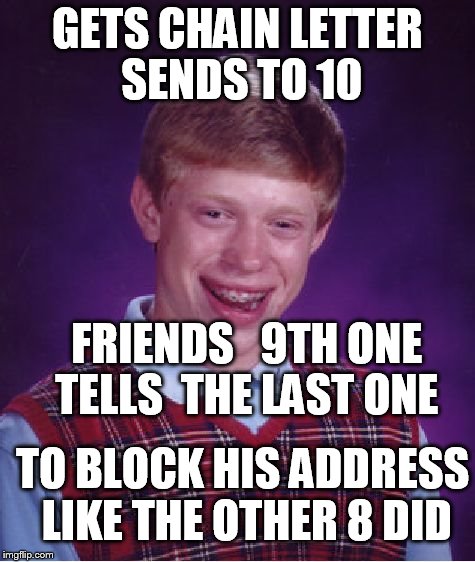 Brian's email    | GETS CHAIN LETTER SENDS TO 10; FRIENDS   9TH ONE TELLS  THE LAST ONE; TO BLOCK HIS ADDRESS LIKE THE OTHER 8 DID | image tagged in memes,bad luck brian,chain letter,email send | made w/ Imgflip meme maker