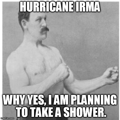 Overly Manly Man | HURRICANE IRMA; WHY YES, I AM PLANNING TO TAKE A SHOWER. | image tagged in memes,overly manly man | made w/ Imgflip meme maker