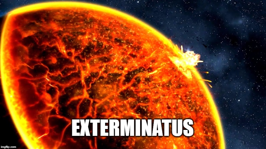 Exterminatus | EXTERMINATUS | image tagged in exterminatus | made w/ Imgflip meme maker