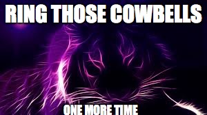 purple tiger | RING THOSE COWBELLS; ONE MORE TIME | image tagged in purple tiger | made w/ Imgflip meme maker