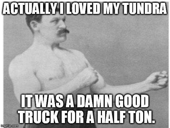 ACTUALLY I LOVED MY TUNDRA IT WAS A DAMN GOOD TRUCK FOR A HALF TON. | made w/ Imgflip meme maker