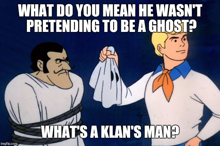 Zoiks! A racist! | WHAT DO YOU MEAN HE WASN'T PRETENDING TO BE A GHOST? WHAT'S A KLAN'S MAN? | image tagged in scooby doo meddling kids,memes | made w/ Imgflip meme maker