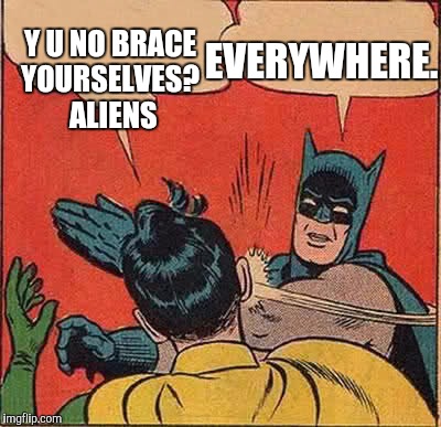 Batman Slapping Robin Meme | Y U NO BRACE YOURSELVES?
 ALIENS; EVERYWHERE. | image tagged in memes,batman slapping robin | made w/ Imgflip meme maker