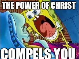 THE POWER OF CHRIST; COMPELS YOU | image tagged in get a job | made w/ Imgflip meme maker