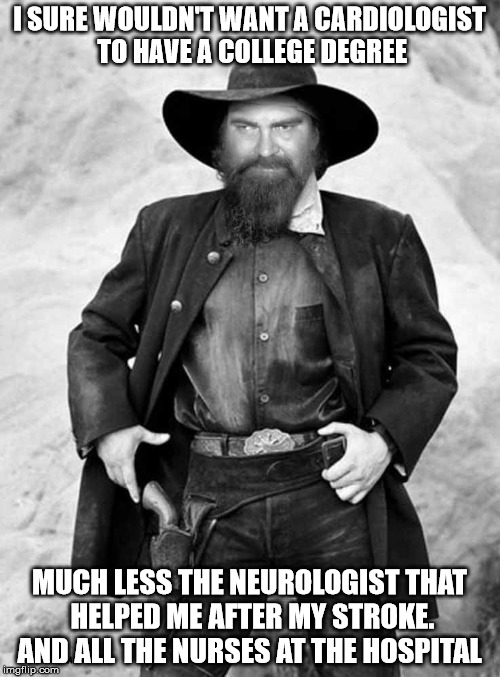 Swiggy gunslinger | I SURE WOULDN'T WANT A CARDIOLOGIST TO HAVE A COLLEGE DEGREE MUCH LESS THE NEUROLOGIST THAT HELPED ME AFTER MY STROKE. AND ALL THE NURSES AT | image tagged in swiggy gunslinger | made w/ Imgflip meme maker