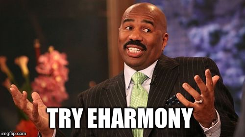 TRY EHARMONY | image tagged in memes,steve harvey | made w/ Imgflip meme maker