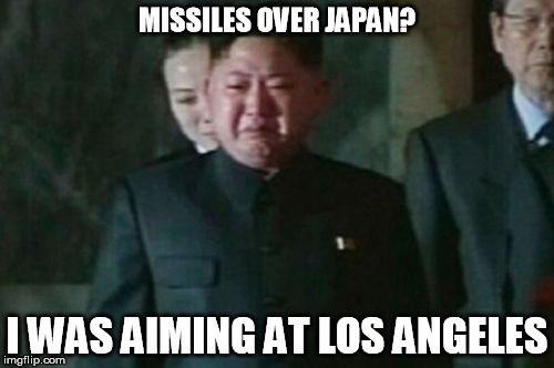 Premature Detonation anybody? | MISSILES OVER JAPAN? I WAS AIMING AT LOS ANGELES | image tagged in memes,kim jong un sad,missiles,los angeles,japan | made w/ Imgflip meme maker