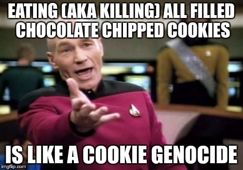Picard Wtf Meme | EATING (AKA KILLING) ALL FILLED CHOCOLATE CHIPPED COOKIES IS LIKE A COOKIE GENOCIDE | image tagged in memes,picard wtf | made w/ Imgflip meme maker