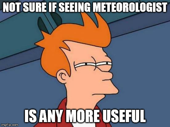 Futurama Fry Meme | NOT SURE IF SEEING METEOROLOGIST IS ANY MORE USEFUL | image tagged in memes,futurama fry | made w/ Imgflip meme maker