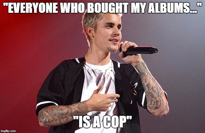 "EVERYONE WHO BOUGHT MY ALBUMS..."; "IS A COP" | image tagged in cops | made w/ Imgflip meme maker