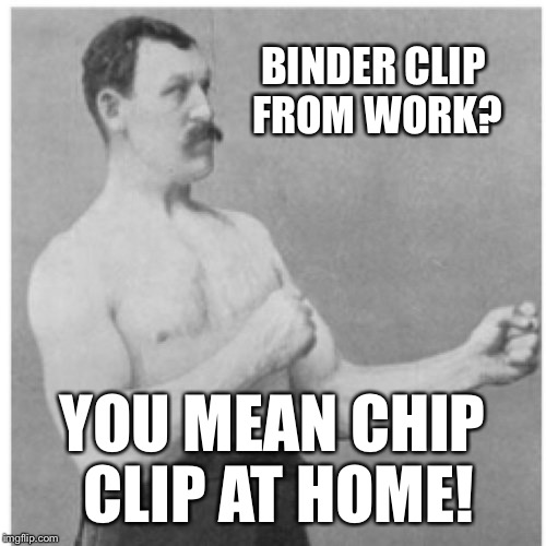Overly Manly Man Meme | BINDER CLIP FROM WORK? YOU MEAN CHIP CLIP AT HOME! | image tagged in memes,overly manly man | made w/ Imgflip meme maker