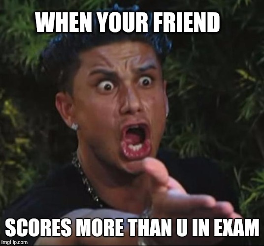 DJ Pauly D | WHEN YOUR FRIEND; SCORES MORE THAN U IN EXAM | image tagged in memes,dj pauly d | made w/ Imgflip meme maker