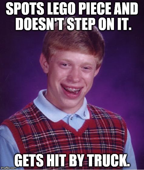 Bad Luck Brian | SPOTS LEGO PIECE AND DOESN'T STEP ON IT. GETS HIT BY TRUCK. | image tagged in memes,bad luck brian | made w/ Imgflip meme maker