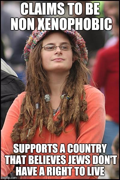 College Liberal Meme | CLAIMS TO BE NON XENOPHOBIC; SUPPORTS A COUNTRY THAT BELIEVES JEWS DON'T HAVE A RIGHT TO LIVE | image tagged in memes,college liberal | made w/ Imgflip meme maker