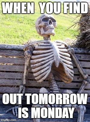 Waiting Skeleton | WHEN  YOU FIND; OUT TOMORROW IS MONDAY | image tagged in memes,waiting skeleton | made w/ Imgflip meme maker