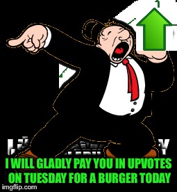 I WILL GLADLY PAY YOU IN UPVOTES ON TUESDAY FOR A BURGER TODAY | made w/ Imgflip meme maker
