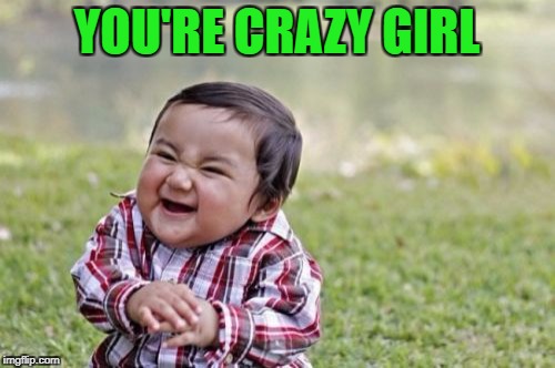 Evil Toddler Meme | YOU'RE CRAZY GIRL | image tagged in memes,evil toddler | made w/ Imgflip meme maker