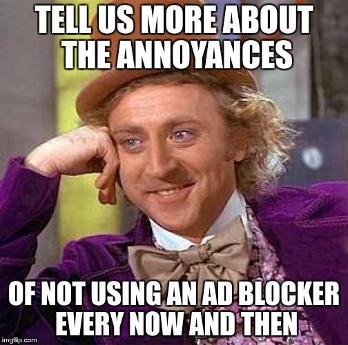 Creepy Condescending Wonka Meme | TELL US MORE ABOUT THE ANNOYANCES OF NOT USING AN AD BLOCKER EVERY NOW AND THEN | image tagged in memes,creepy condescending wonka | made w/ Imgflip meme maker