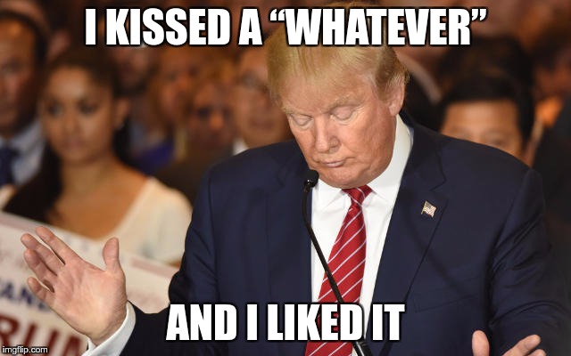 Trump Drops Ball | I KISSED A “WHATEVER” AND I LIKED IT | image tagged in trump drops ball | made w/ Imgflip meme maker