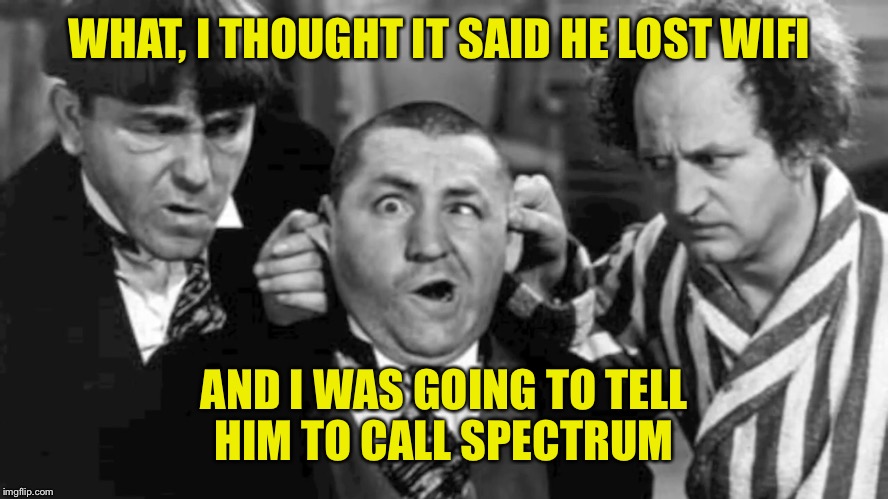 WHAT, I THOUGHT IT SAID HE LOST WIFI AND I WAS GOING TO TELL HIM TO CALL SPECTRUM | made w/ Imgflip meme maker
