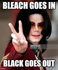 BLEACH GOES IN BLACK GOES OUT | made w/ Imgflip meme maker