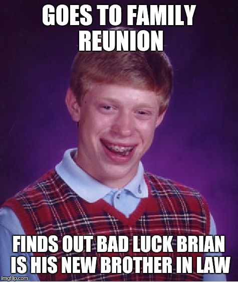 Bad Luck Brian Meme | GOES TO FAMILY REUNION FINDS OUT BAD LUCK BRIAN IS HIS NEW BROTHER IN LAW | image tagged in memes,bad luck brian | made w/ Imgflip meme maker