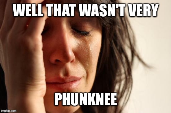 First World Problems Meme | WELL THAT WASN'T VERY PHUNKNEE | image tagged in memes,first world problems | made w/ Imgflip meme maker