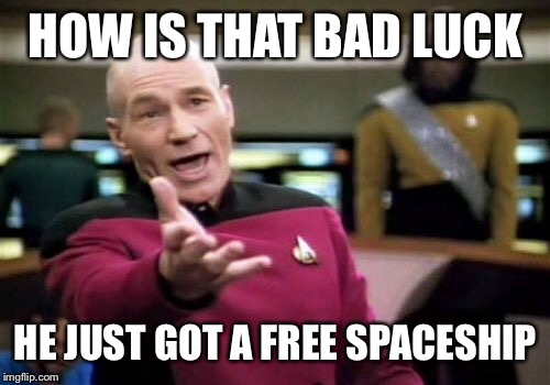 Picard Wtf Meme | HOW IS THAT BAD LUCK HE JUST GOT A FREE SPACESHIP | image tagged in memes,picard wtf | made w/ Imgflip meme maker
