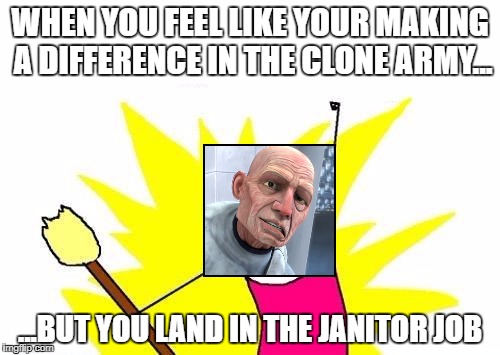 X All The Y Meme | WHEN YOU FEEL LIKE YOUR MAKING A DIFFERENCE IN THE CLONE ARMY... ...BUT YOU LAND IN THE JANITOR JOB | image tagged in memes,x all the y | made w/ Imgflip meme maker