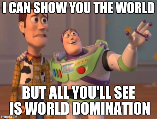 X, X Everywhere Meme | I CAN SHOW YOU THE WORLD; BUT ALL YOU'LL SEE IS WORLD DOMINATION | image tagged in memes,x x everywhere | made w/ Imgflip meme maker