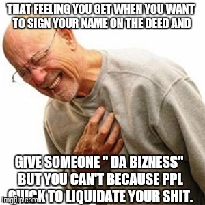 Right In The Childhood | THAT FEELING YOU GET WHEN YOU WANT TO SIGN YOUR NAME ON THE DEED AND; GIVE SOMEONE " DA BIZNESS" BUT YOU CAN'T BECAUSE PPL QUICK TO LIQUIDATE YOUR SHIT. | image tagged in memes,right in the childhood | made w/ Imgflip meme maker