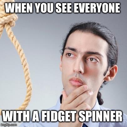 Noose guy | WHEN YOU SEE EVERYONE; WITH A FIDGET SPINNER | image tagged in noose,fidget spinner | made w/ Imgflip meme maker