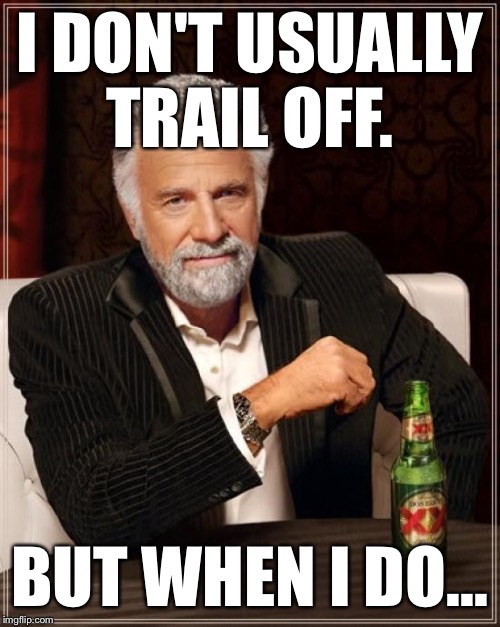 Trailing off | I DON'T USUALLY TRAIL OFF. BUT WHEN I DO... | image tagged in memes,the most interesting man in the world | made w/ Imgflip meme maker
