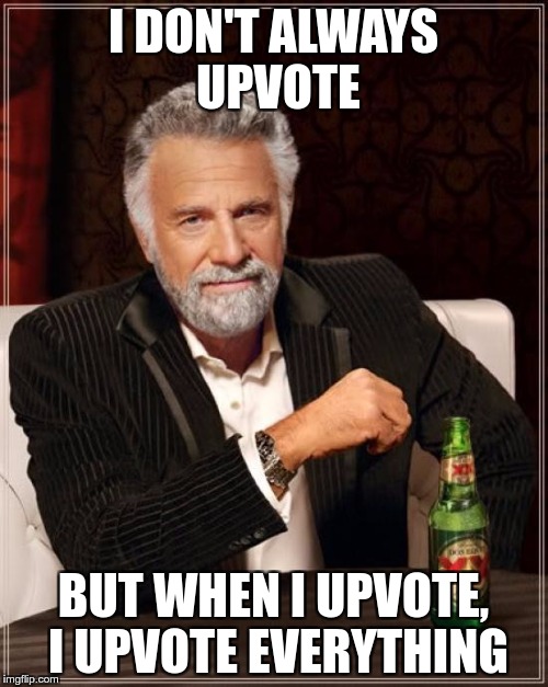 I DON'T ALWAYS UPVOTE BUT WHEN I UPVOTE, I UPVOTE EVERYTHING | image tagged in memes,the most interesting man in the world | made w/ Imgflip meme maker
