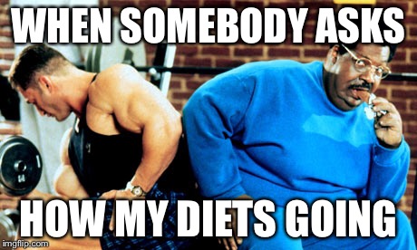 WHEN SOMEBODY ASKS; HOW MY DIETS GOING | image tagged in diet,nutty professor,gym memes | made w/ Imgflip meme maker