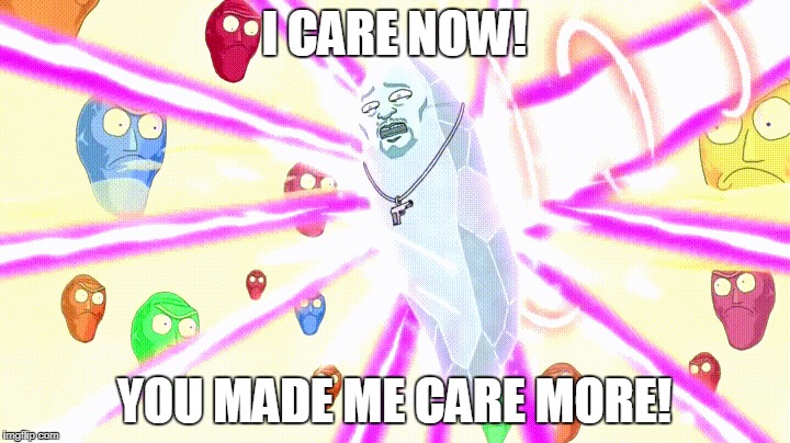 I CARE NOW! YOU MADE ME CARE MORE! | made w/ Imgflip meme maker