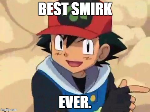 Ash does the awesome again. | BEST SMIRK; EVER. | image tagged in ash ketchum | made w/ Imgflip meme maker