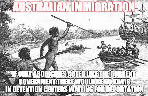 STOP DEPORTING KIWIS | AUSTRALIAN IMMIGRATION; IF ONLY ABORIGINES ACTED LIKE THE CURRENT GOVERNMENT THERE WOULD BE NO KIWIS IN DETENTION CENTERS WAITING FOR DEPORTATION | image tagged in australia,racism,new zealand | made w/ Imgflip meme maker