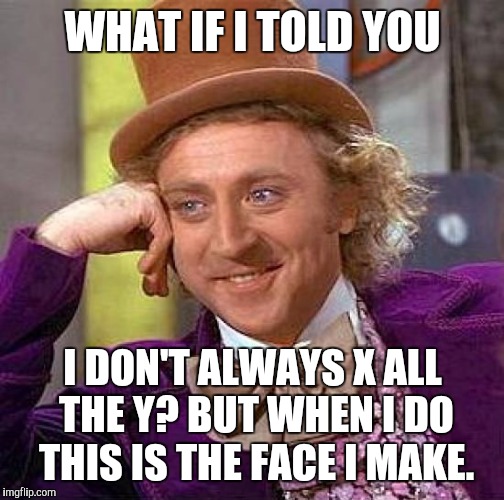 CONFUSED? :D | WHAT IF I TOLD YOU I DON'T ALWAYS X ALL THE Y? BUT WHEN I DO THIS IS THE FACE I MAKE. | image tagged in memes,creepy condescending wonka,funny,imgflip,humor,humour | made w/ Imgflip meme maker