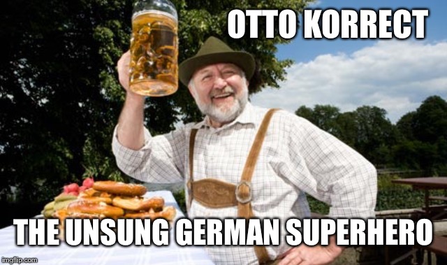 German cheers | OTTO KORRECT THE UNSUNG GERMAN SUPERHERO | image tagged in german cheers | made w/ Imgflip meme maker