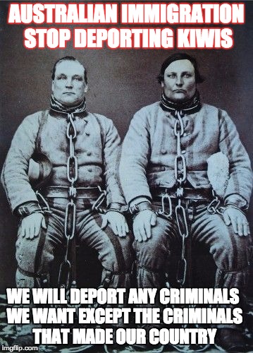 Stop holding kiwis in your detention centers convicts | AUSTRALIAN IMMIGRATION STOP DEPORTING KIWIS; WE WILL DEPORT ANY CRIMINALS WE WANT EXCEPT THE CRIMINALS THAT MADE OUR COUNTRY | image tagged in australia,illegal immigration,new zealand | made w/ Imgflip meme maker